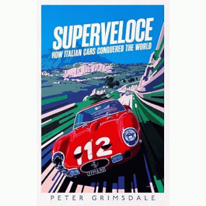 Peter Grimsdale | Superveloce: How Italian Cars Conquered The World